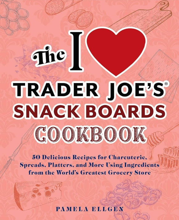 The I Love Trader Joe's Snack Boards Cookbook: 50 Delicious Recipes for Charcuterie, Spreads, Platters, and More Using Ingredients from the World's ... Store (Unofficial Trader Joe's Cookbooks)