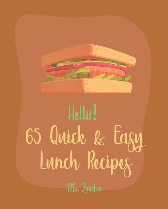 Hello! 65 Quick & Easy Lunch Recipes: Best Quick & Easy Lunch Cookbook Ever For Beginners