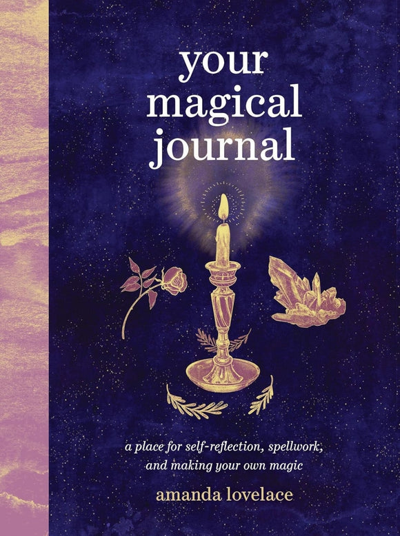 Your Magic Journal: A Place for Self-Reflection, Spellwork, and Making Your Own Magic