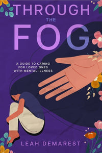 Through The Fog: A Guide To Caring For Loved Ones With Mental Illness