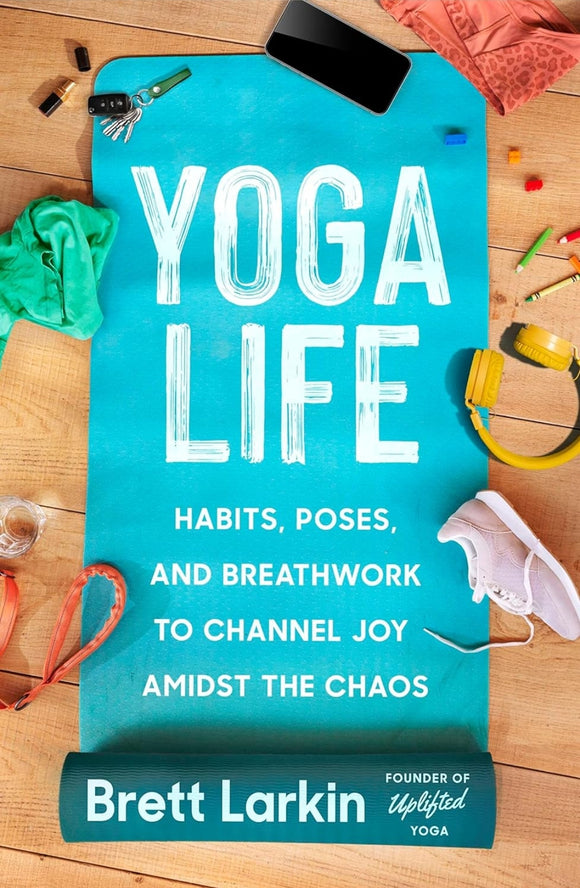 Yoga Life: Habits, Poses, and Breathwork to Channel Joy Amidst the Chaos