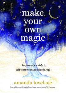 Make Your Own Magic: A Beginner’s Guide to Self-Empowering Witchcraft