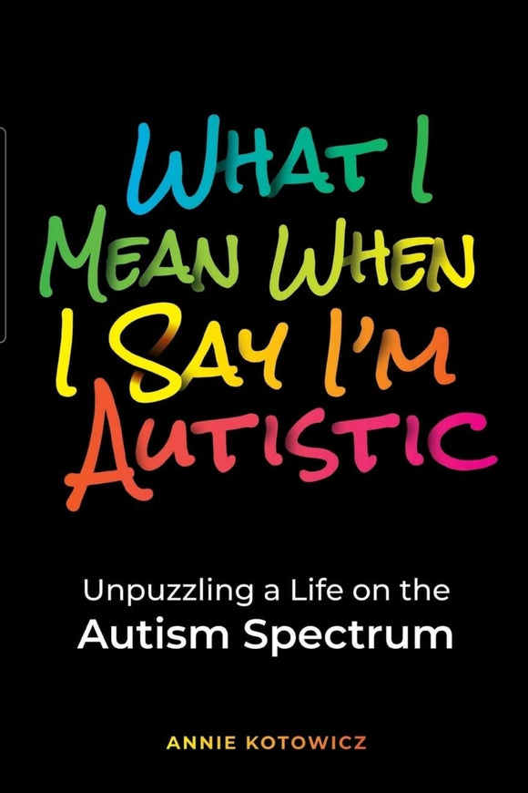 What I Mean When I Say I'm Autistic: Unpuzzling a Life on the Autism Spectrum