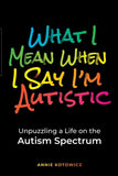 What I Mean When I Say I'm Autistic: Unpuzzling a Life on the Autism Spectrum