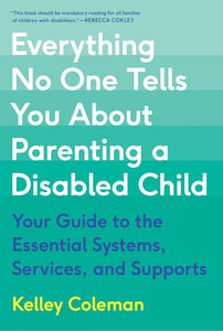 Everything No One Tells You About Parenting a Disabled Child: Your Guide to the Essential Systems, Services, and Supports