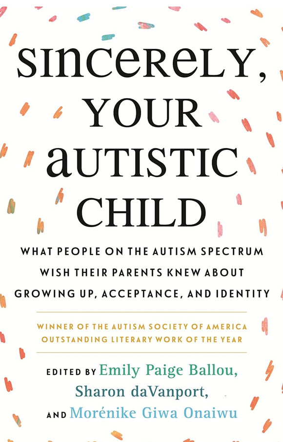 Sincerely, Your Autistic Child: What People on the Autism Spectrum Wish Their Parents Knew About Growing Up, Acceptance, and Identity